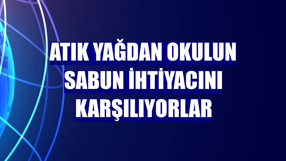 Atık yağdan okulun sabun ihtiyacını karşılıyorlar