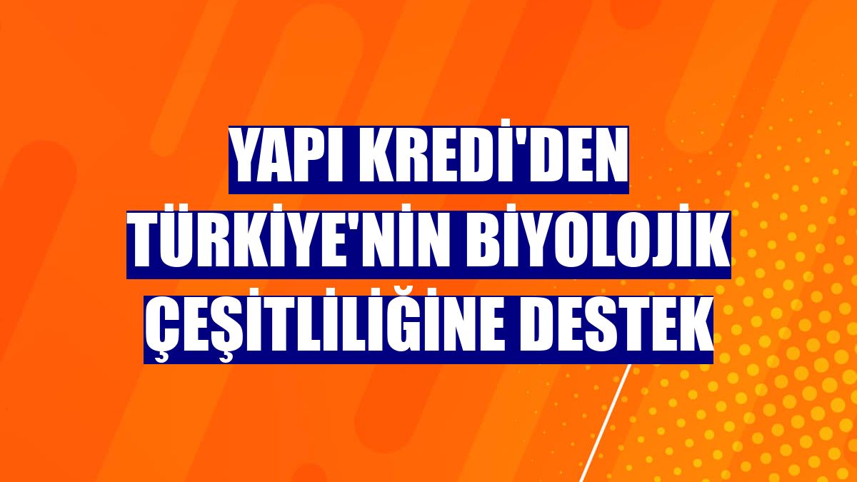 Yapı Kredi'den Türkiye'nin biyolojik çeşitliliğine destek
