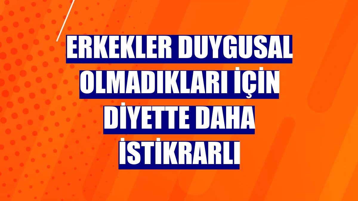 Erkekler duygusal olmadıkları için diyette daha istikrarlı