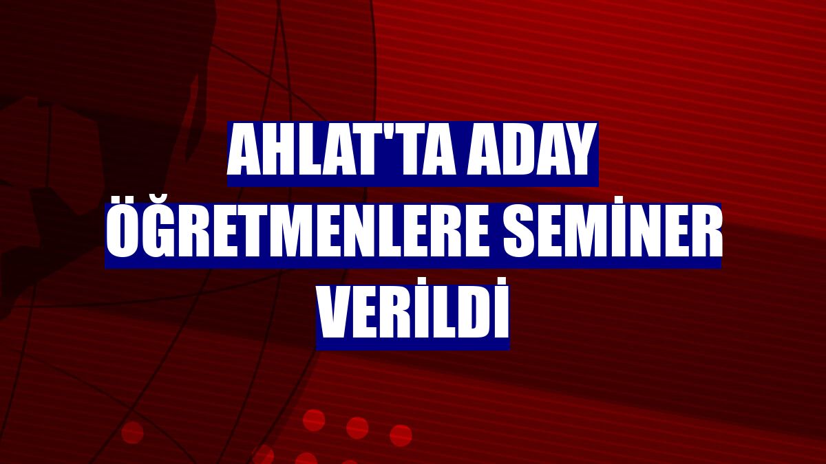 Ahlat'ta aday öğretmenlere seminer verildi
