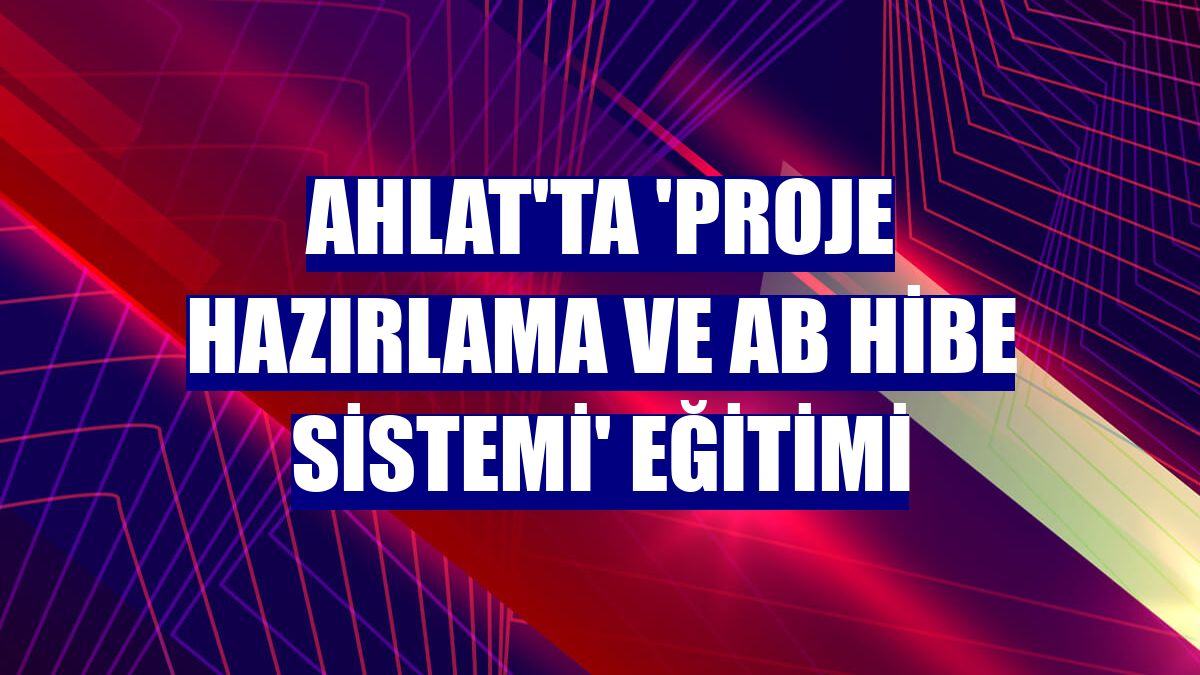 Ahlat'ta 'Proje Hazırlama ve AB Hibe Sistemi' eğitimi