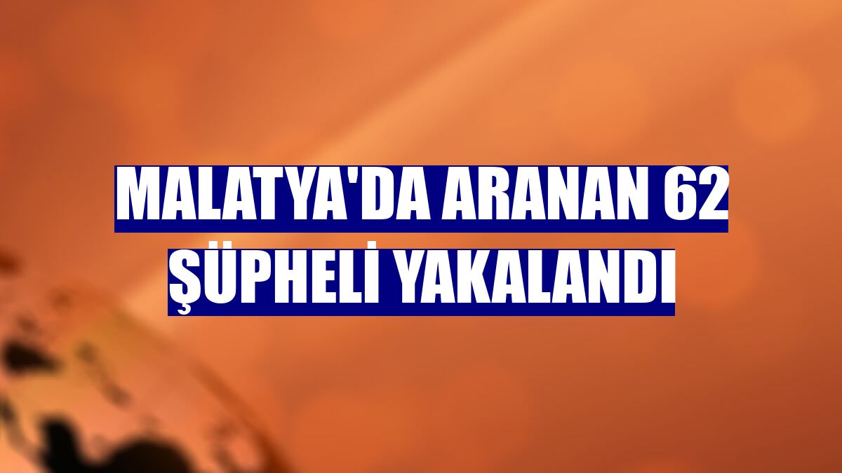 Malatya'da aranan 62 şüpheli yakalandı