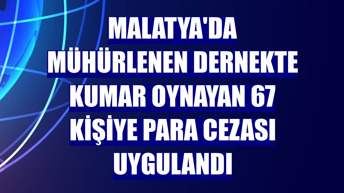 Malatya'da mühürlenen dernekte kumar oynayan 67 kişiye para cezası uygulandı