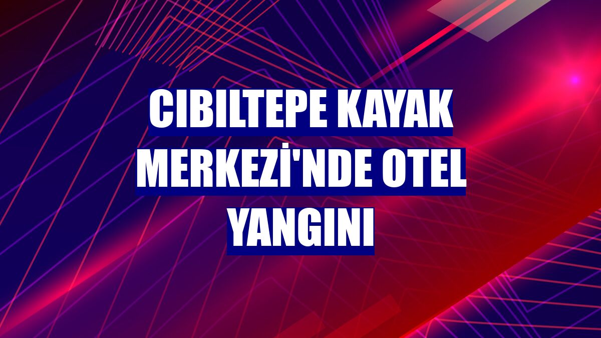 Cıbıltepe Kayak Merkezi'nde otel yangını