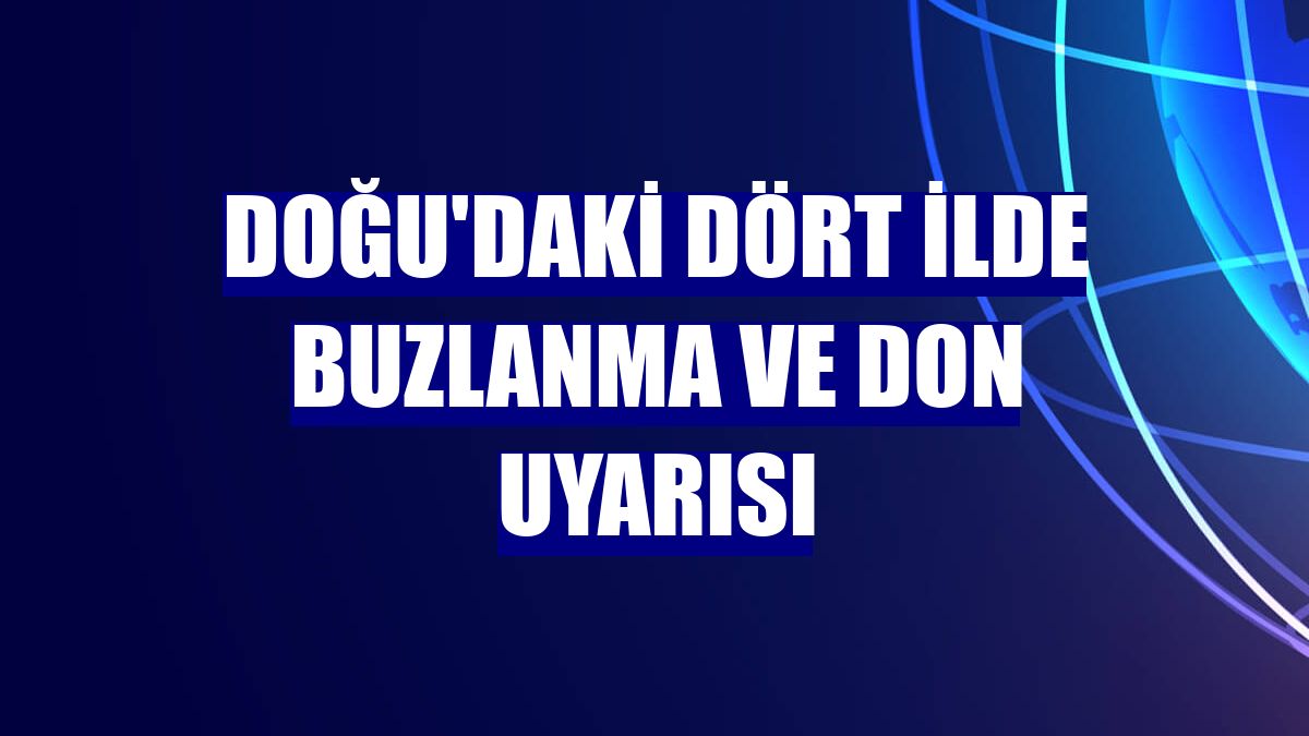 Doğu'daki dört ilde buzlanma ve don uyarısı