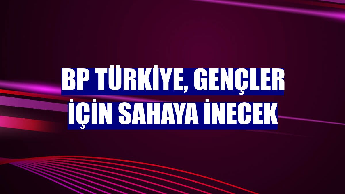 BP Türkiye, gençler için sahaya inecek
