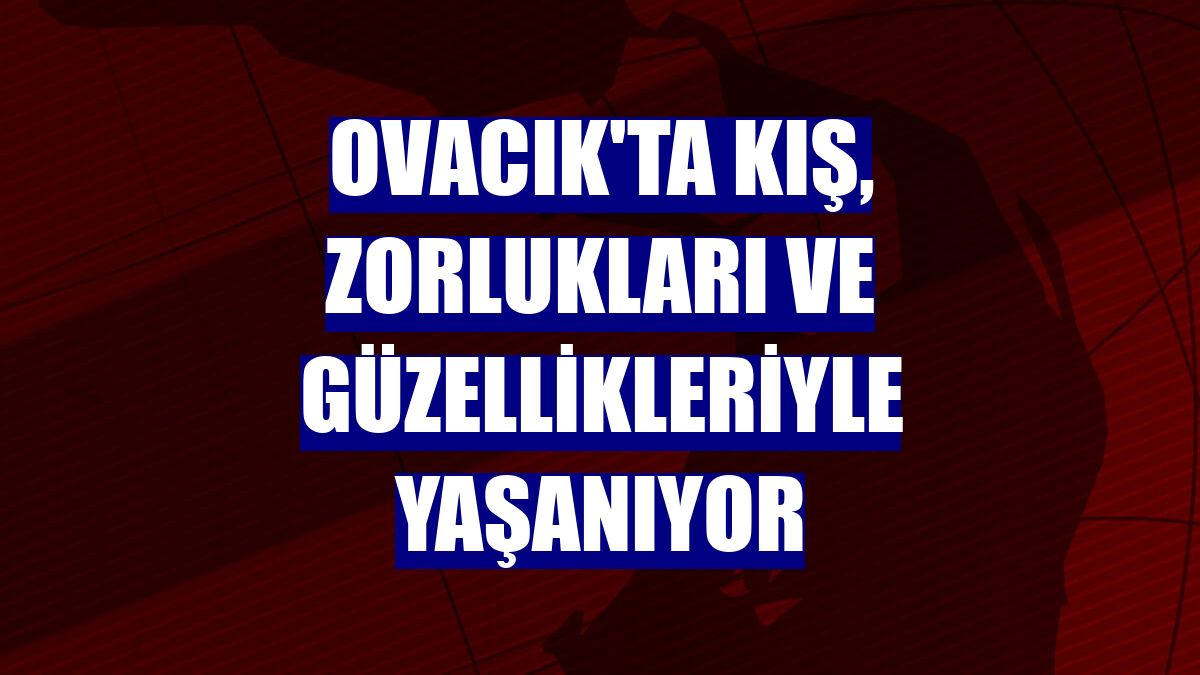 Ovacık'ta kış, zorlukları ve güzellikleriyle yaşanıyor