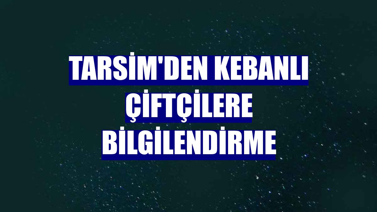 TARSİM'den Kebanlı çiftçilere bilgilendirme