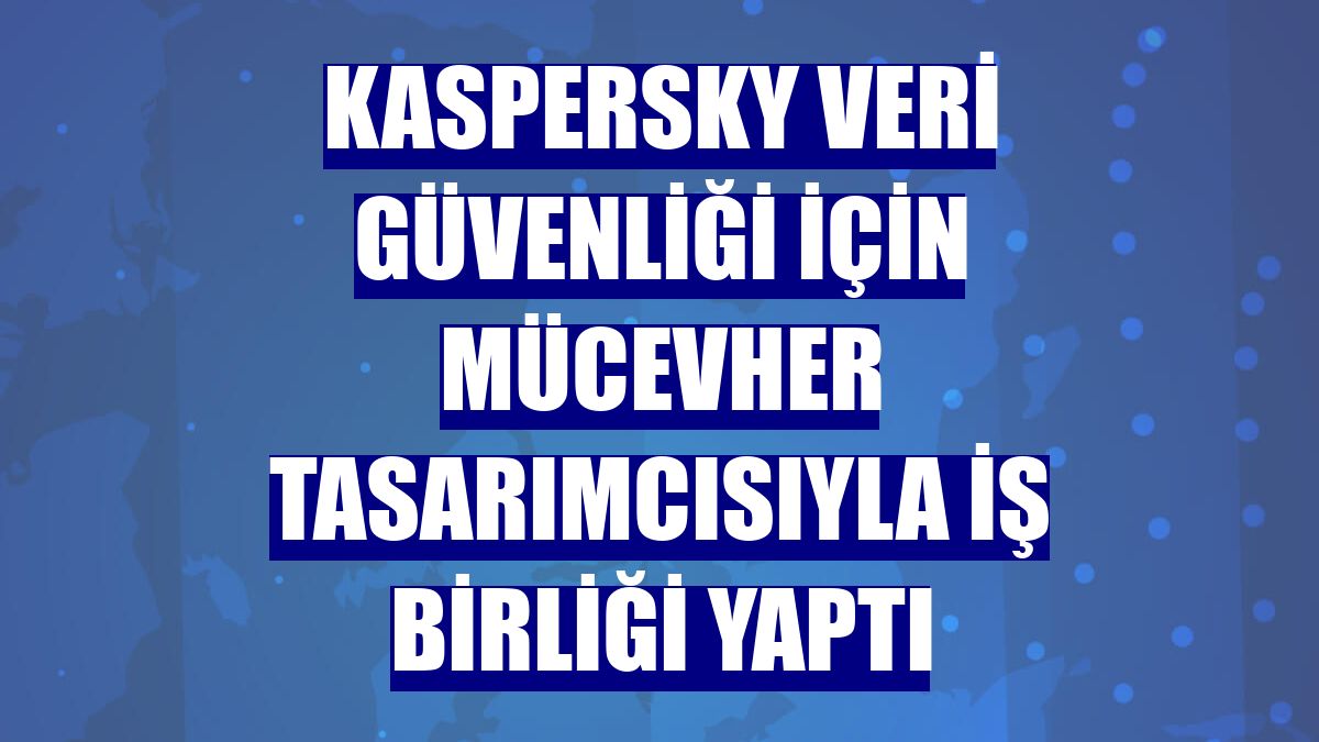 Kaspersky veri güvenliği için mücevher tasarımcısıyla iş birliği yaptı