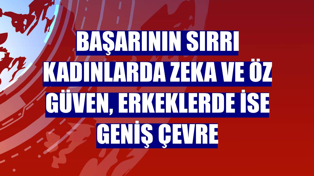 Başarının sırrı kadınlarda zeka ve öz güven, erkeklerde ise geniş çevre