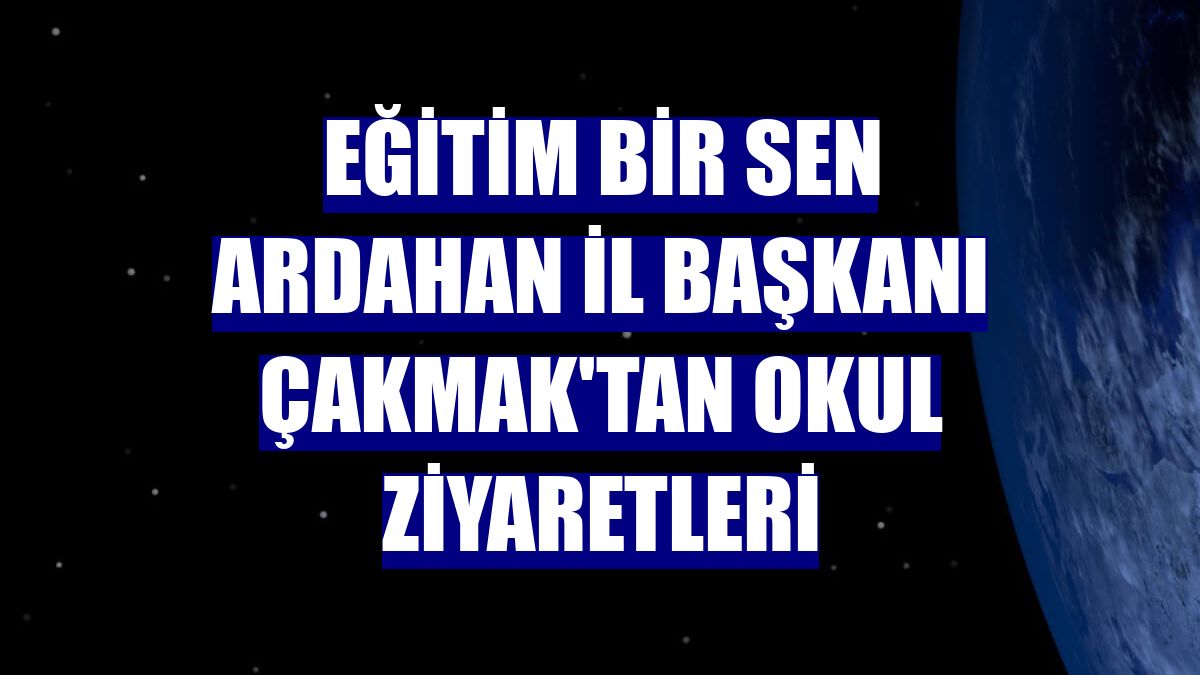 Eğitim Bir Sen Ardahan İl Başkanı Çakmak'tan okul ziyaretleri