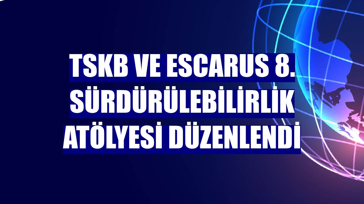 TSKB ve Escarus 8. Sürdürülebilirlik Atölyesi düzenlendi