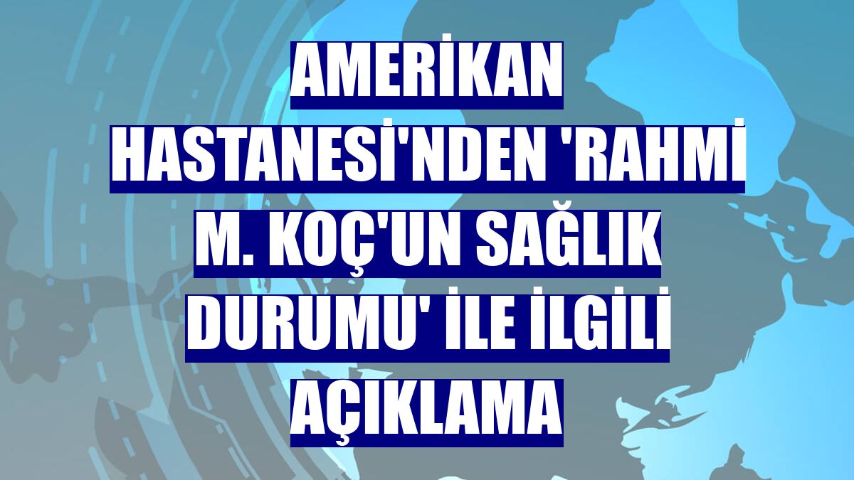 Amerikan Hastanesi'nden 'Rahmi M. Koç'un sağlık durumu' ile ilgili açıklama