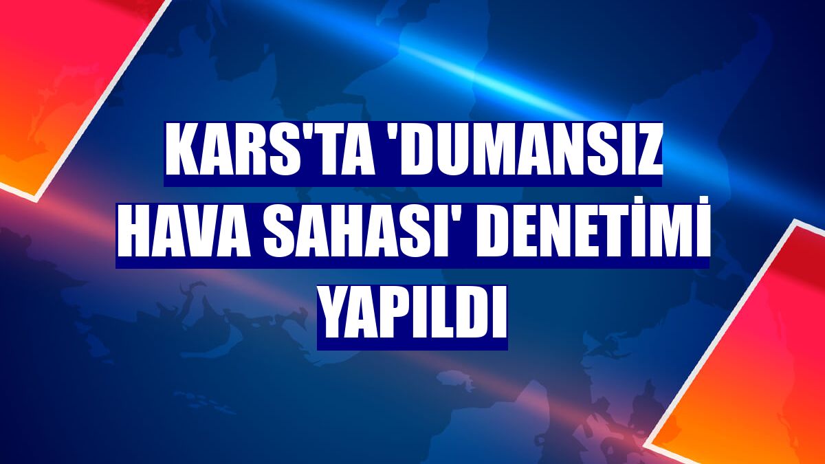 Kars'ta 'dumansız hava sahası' denetimi yapıldı