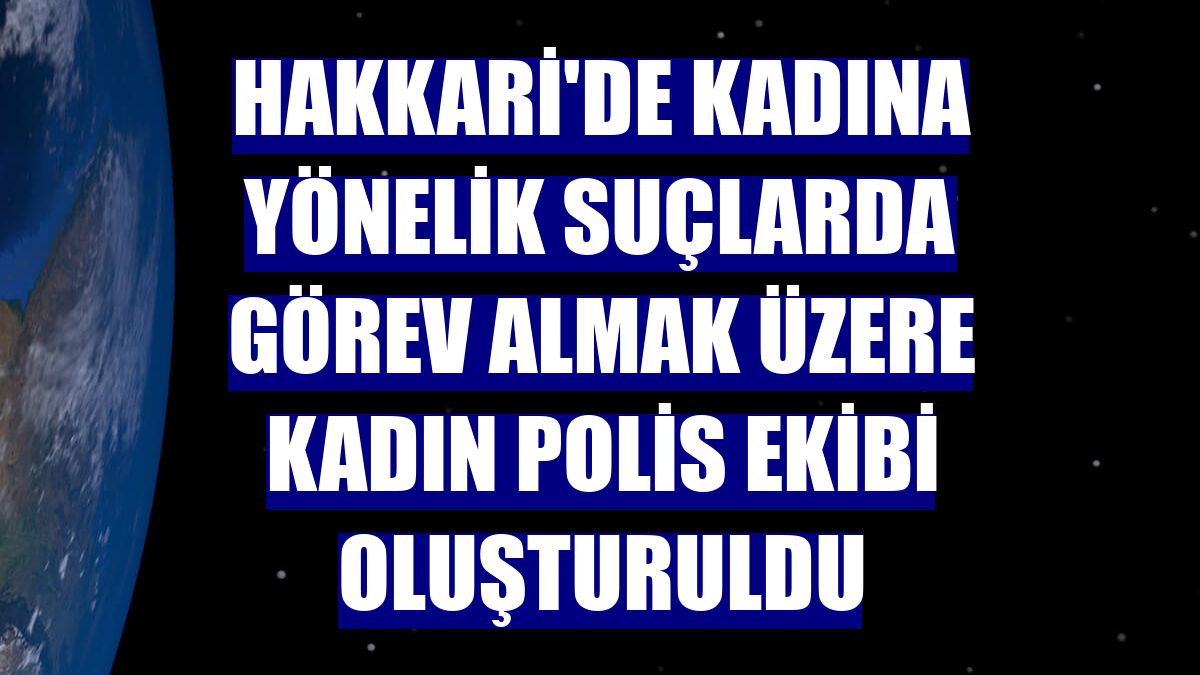 Hakkari'de kadına yönelik suçlarda görev almak üzere kadın polis ekibi oluşturuldu