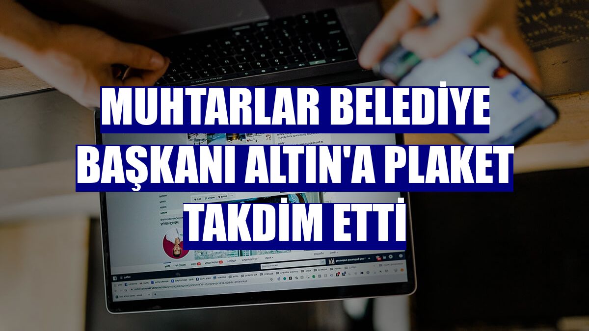 Muhtarlar Belediye Başkanı Altın'a plaket takdim etti