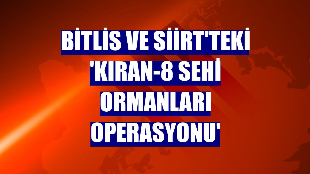 Bitlis ve Siirt'teki 'Kıran-8 Sehi Ormanları Operasyonu'