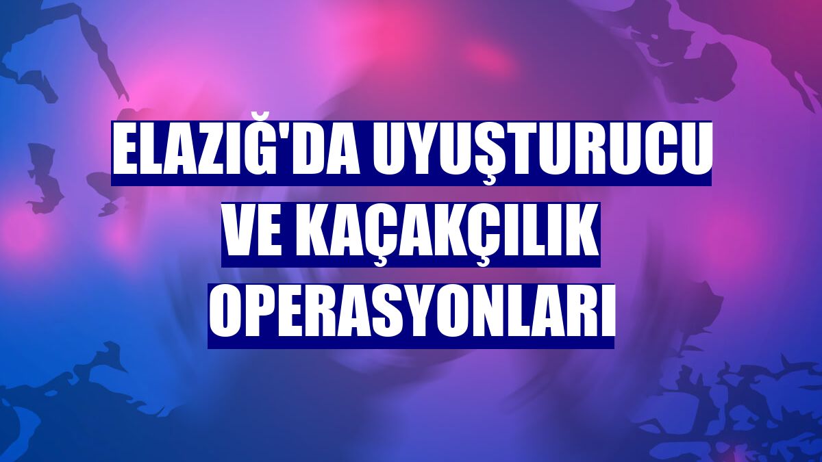 Elazığ'da uyuşturucu ve kaçakçılık operasyonları