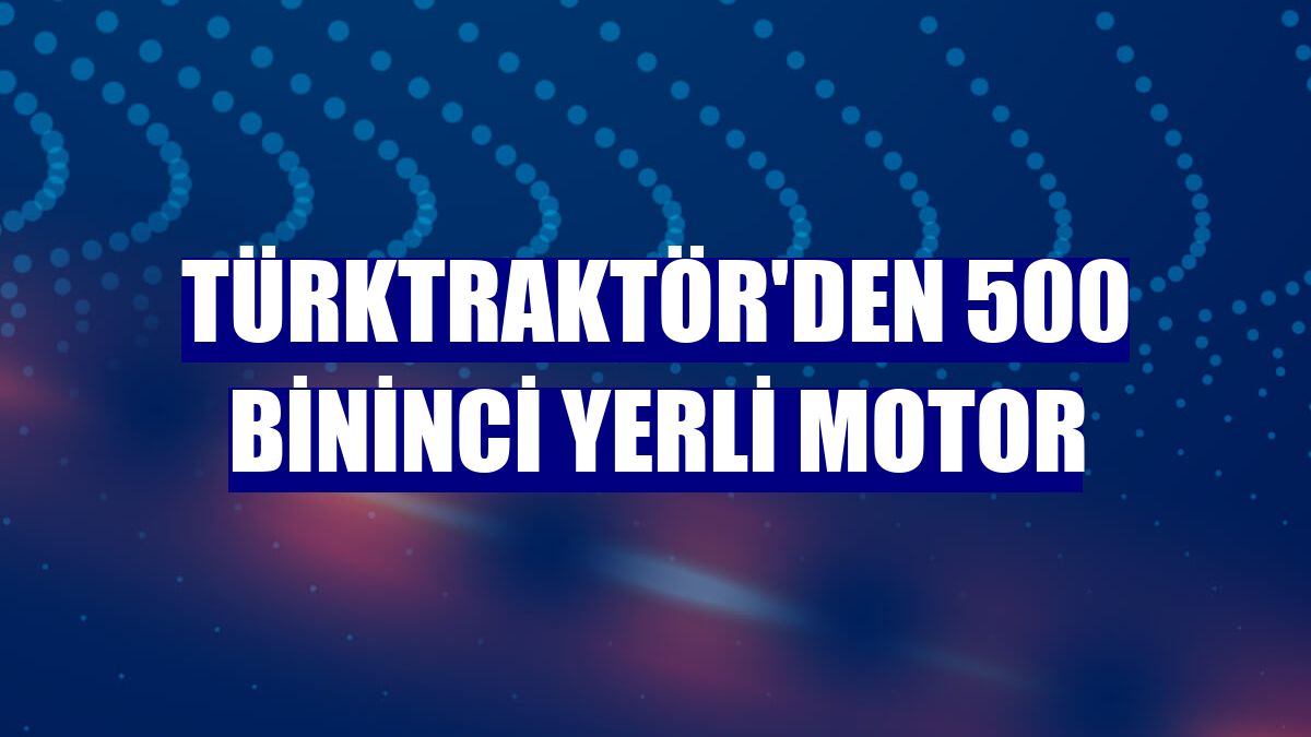 Türktraktör'den 500 bininci yerli motor