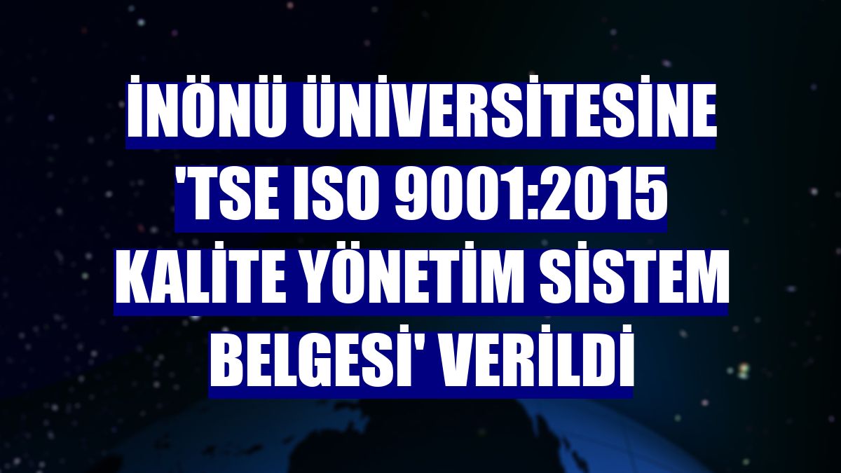 İnönü Üniversitesine 'TSE ISO 9001:2015 Kalite Yönetim Sistem Belgesi' verildi