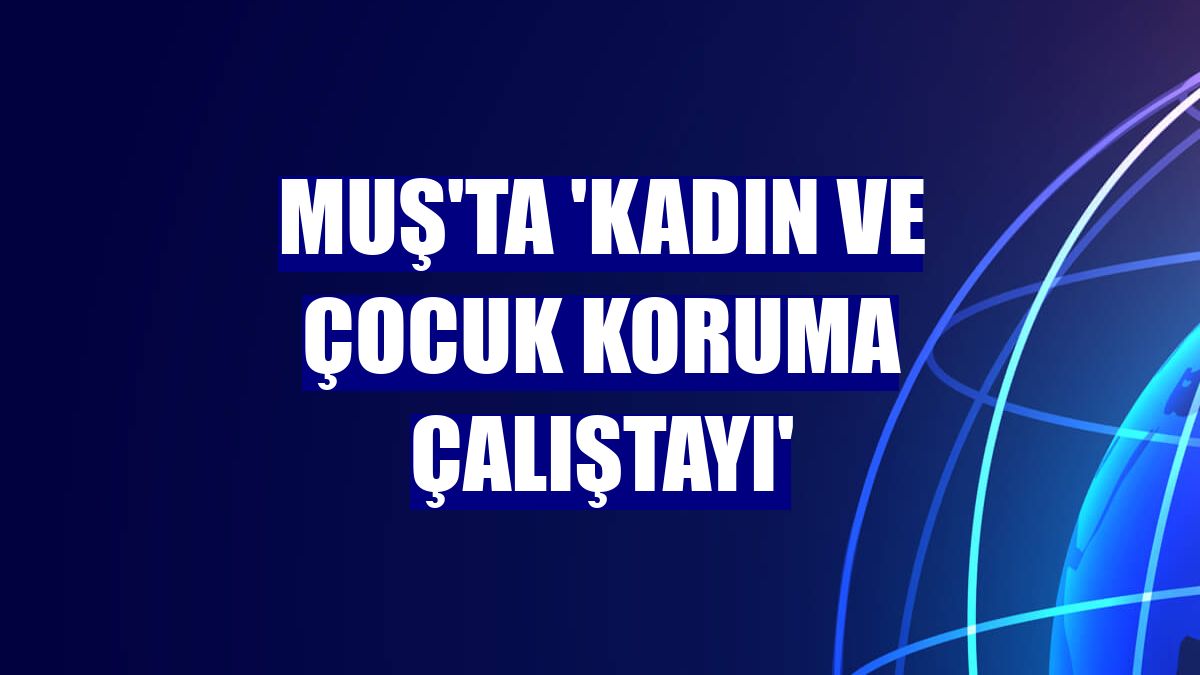 Muş'ta 'Kadın ve Çocuk Koruma Çalıştayı'