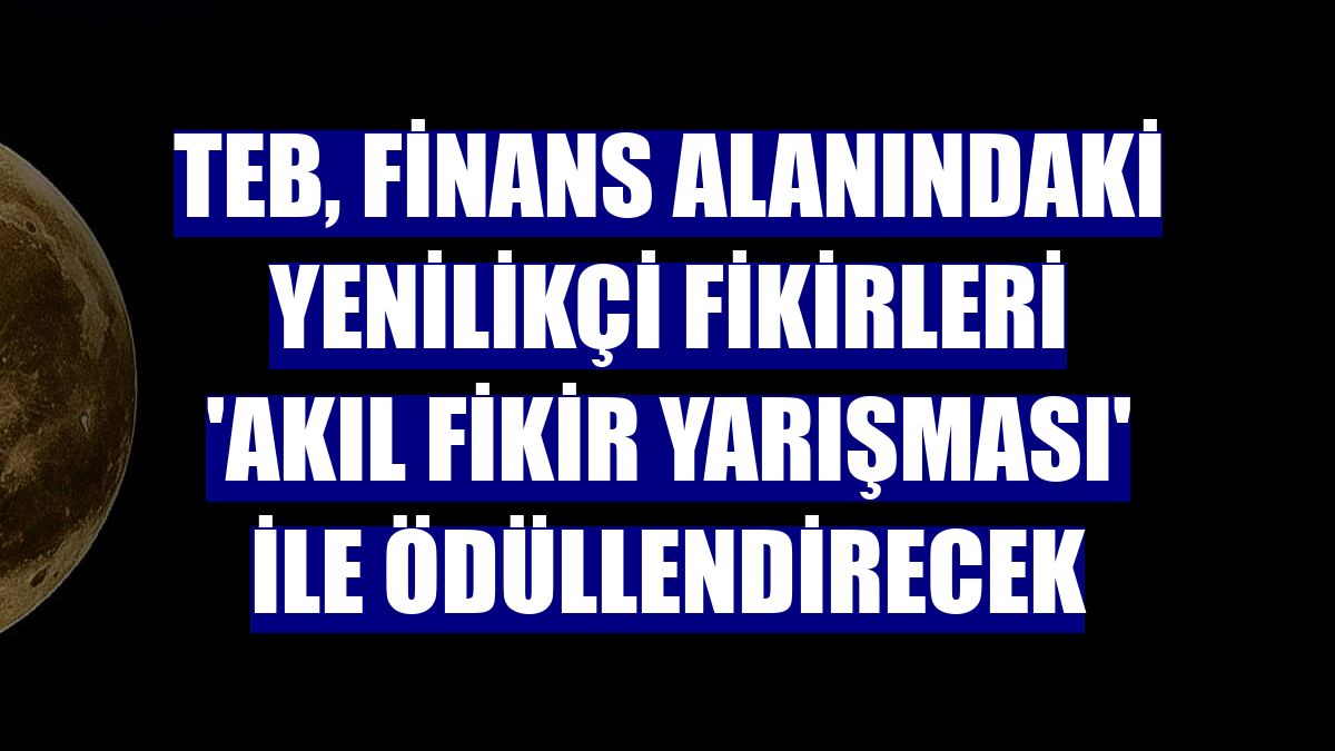 TEB, finans alanındaki yenilikçi fikirleri 'Akıl Fikir Yarışması' ile ödüllendirecek