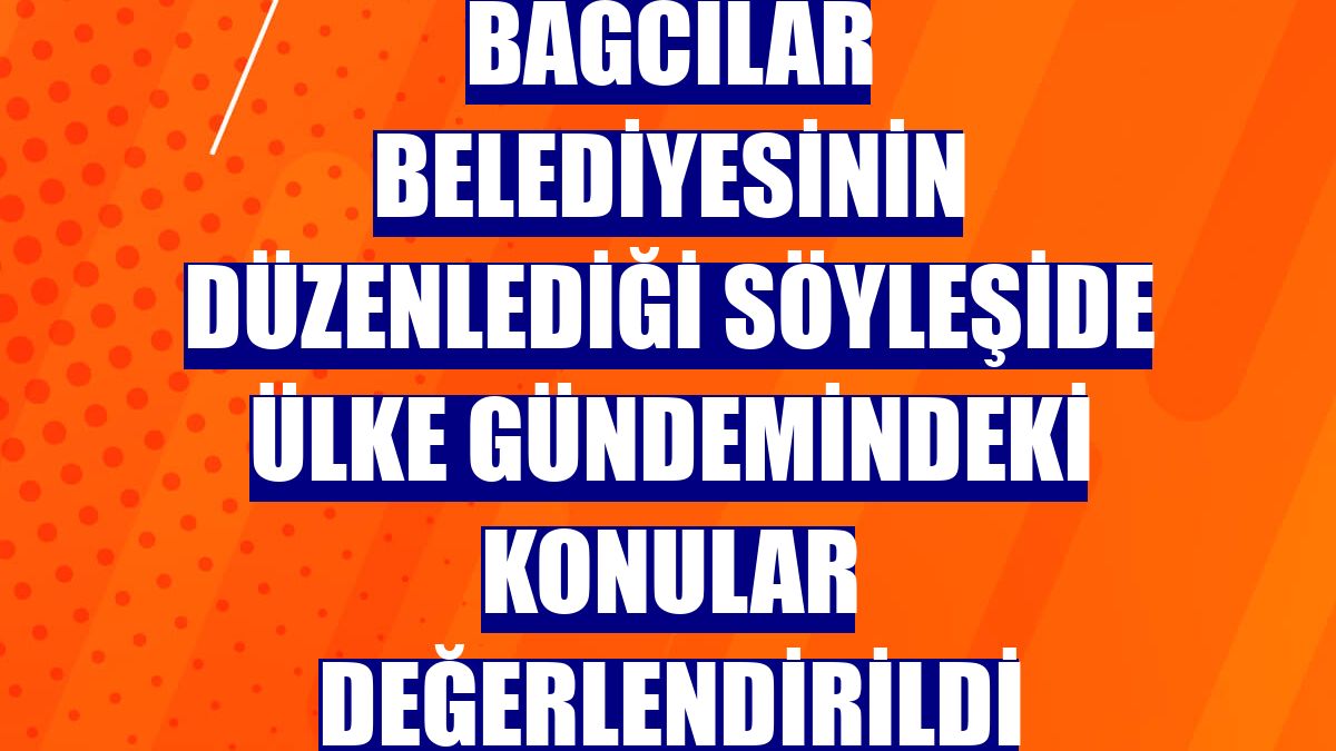 Bağcılar Belediyesinin düzenlediği söyleşide ülke gündemindeki konular değerlendirildi