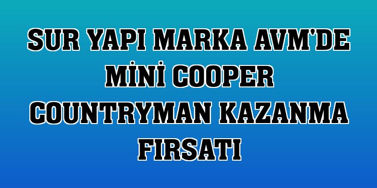 Sur Yapı Marka AVM'de Mini Cooper Countryman kazanma fırsatı