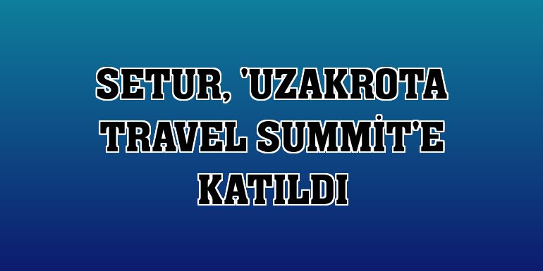 Setur, 'Uzakrota Travel Summit'e katıldı