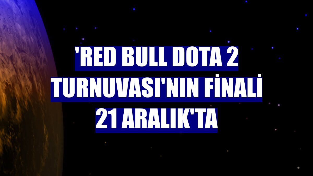 'Red Bull Dota 2 Turnuvası'nın finali 21 Aralık'ta