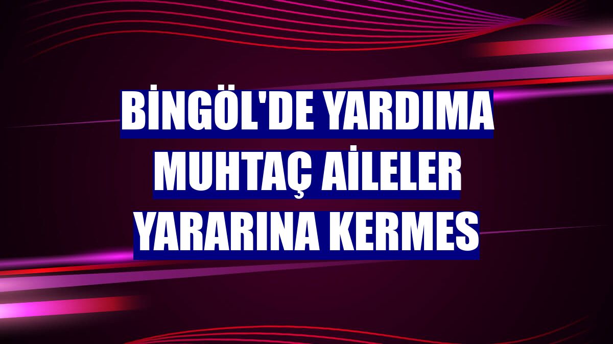 Bingöl'de yardıma muhtaç aileler yararına kermes