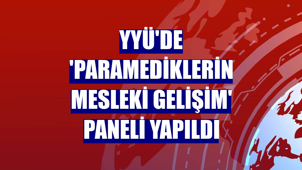 YYÜ'de 'Paramediklerin Mesleki Gelişim' paneli yapıldı