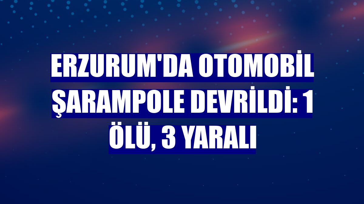 Erzurum'da otomobil şarampole devrildi: 1 ölü, 3 yaralı