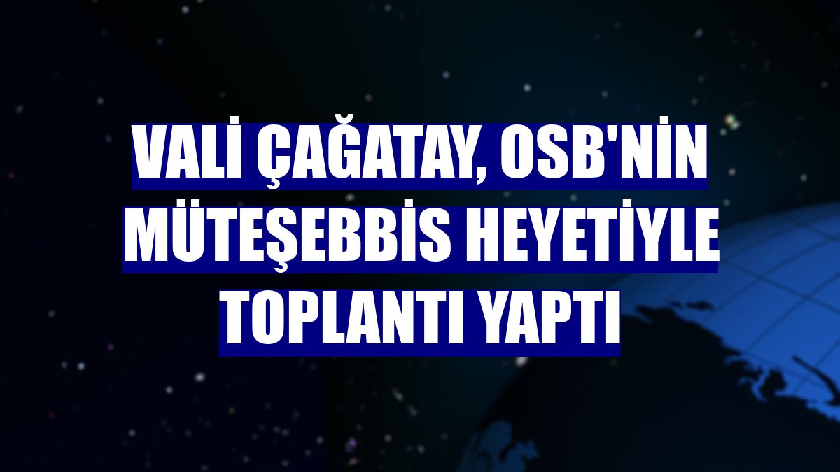 Vali Çağatay, OSB'nin müteşebbis heyetiyle toplantı yaptı