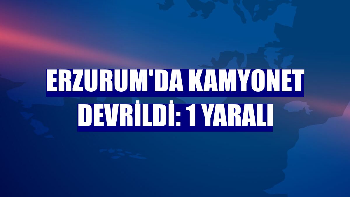 Erzurum'da kamyonet devrildi: 1 yaralı