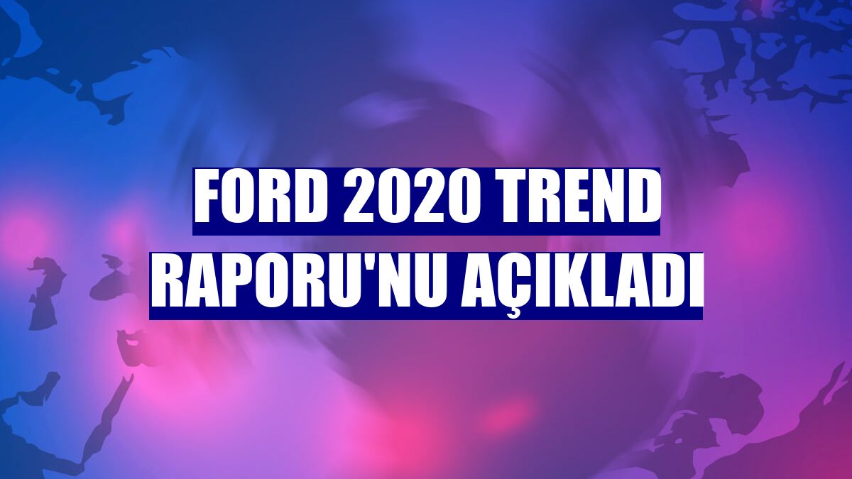 Ford 2020 Trend Raporu'nu açıkladı