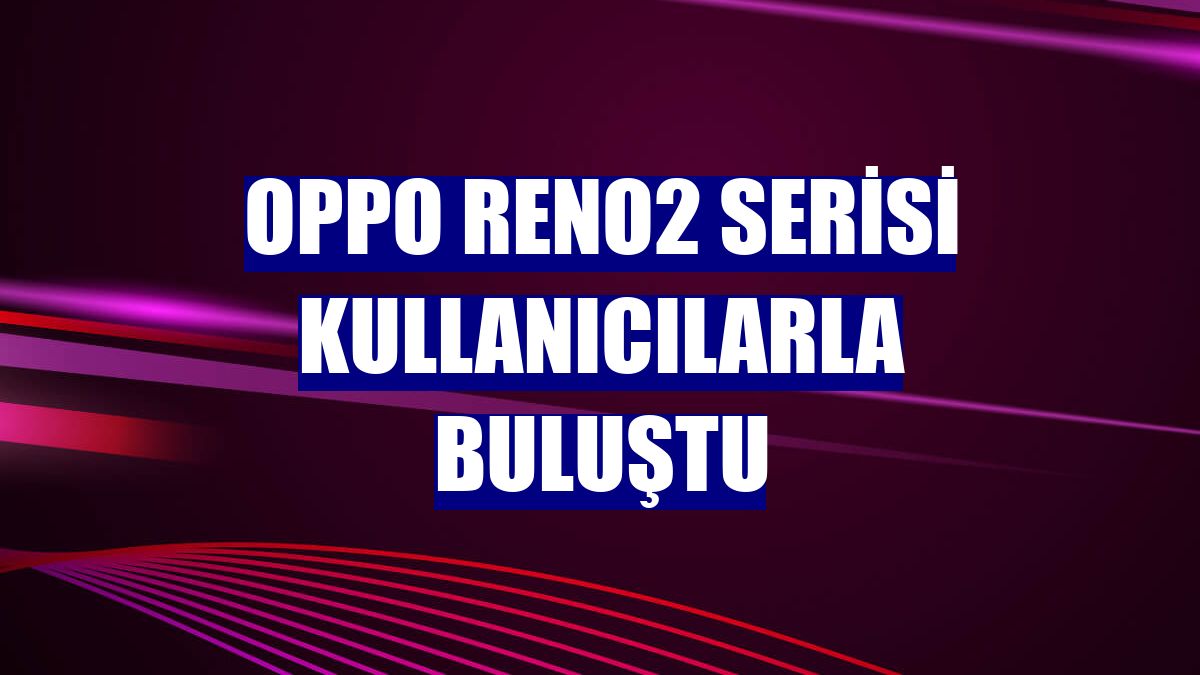 OPPO Reno2 serisi kullanıcılarla buluştu