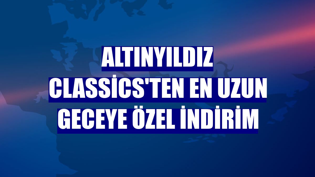 Altınyıldız Classics'ten en uzun geceye özel indirim
