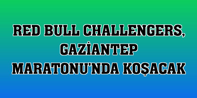 Red Bull Challengers, Gaziantep Maratonu'nda koşacak
