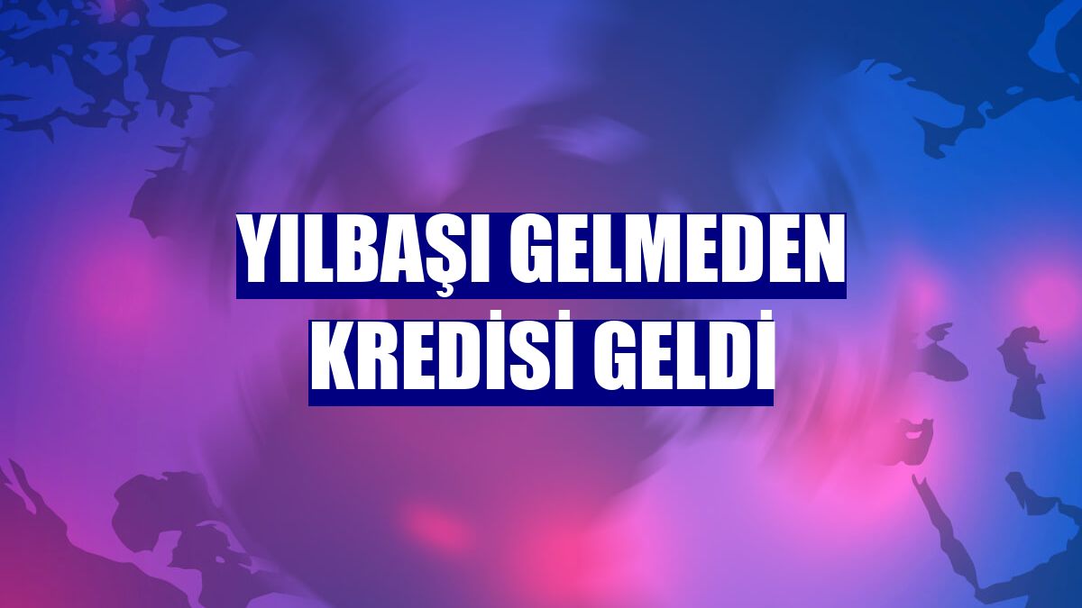 Yılbaşı gelmeden kredisi geldi