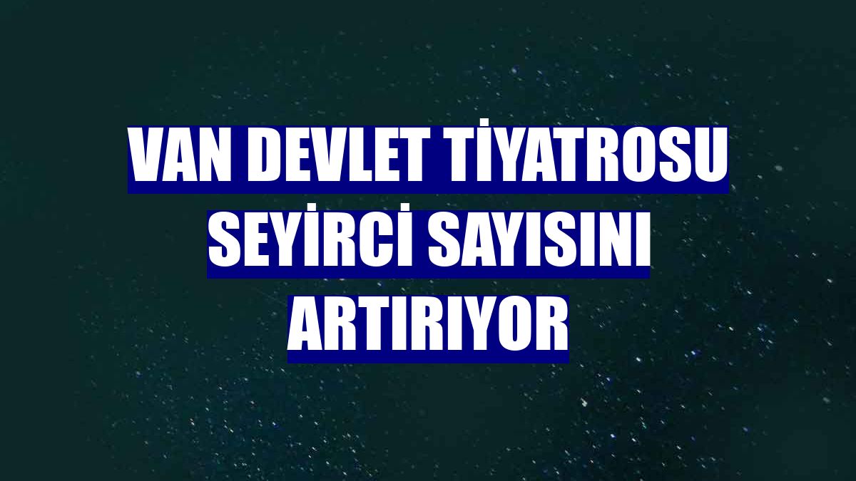 Van Devlet Tiyatrosu seyirci sayısını artırıyor