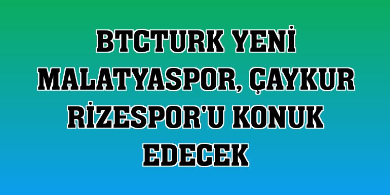 BtcTurk Yeni Malatyaspor, Çaykur Rizespor'u konuk edecek