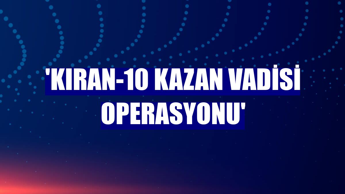 'Kıran-10 Kazan Vadisi Operasyonu'