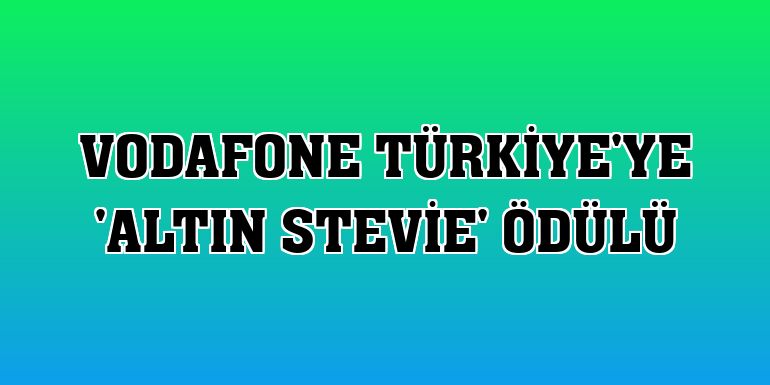Vodafone Türkiye'ye 'Altın Stevie' ödülü
