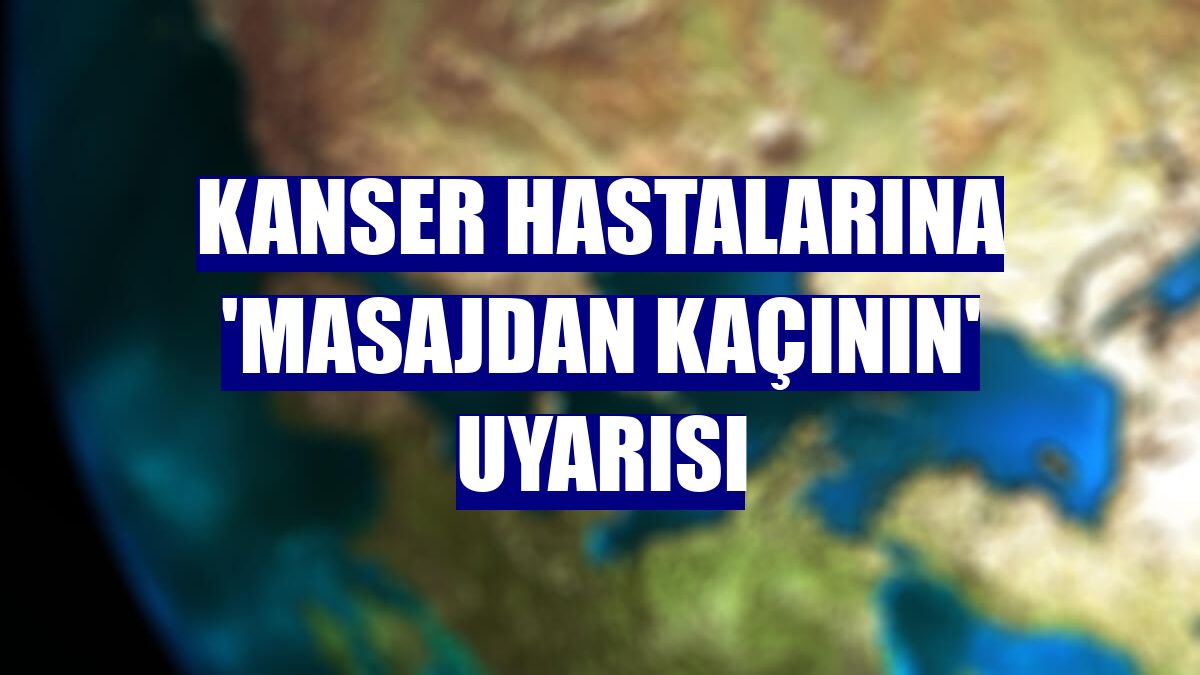 Kanser hastalarına 'masajdan kaçının' uyarısı