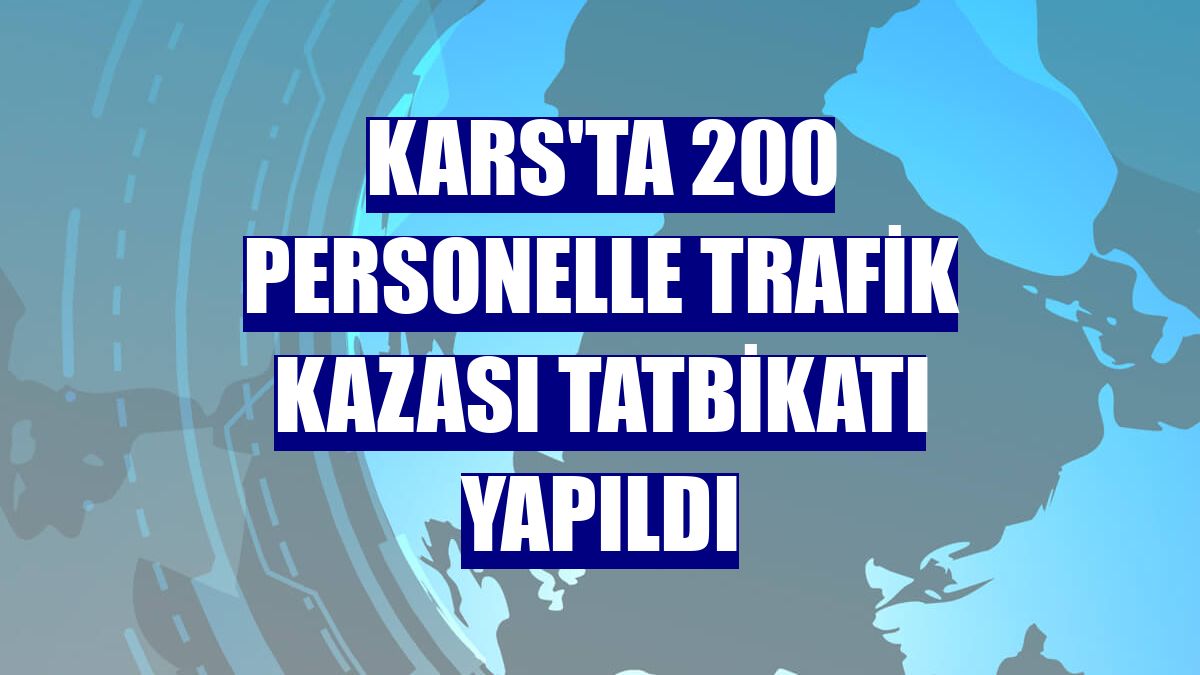 Kars'ta 200 personelle trafik kazası tatbikatı yapıldı