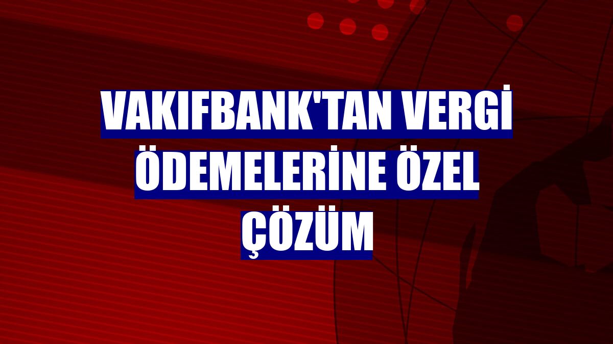 VakıfBank'tan vergi ödemelerine özel çözüm