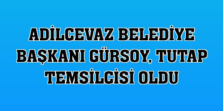Adilcevaz Belediye Başkanı Gürsoy, TUTAP temsilcisi oldu