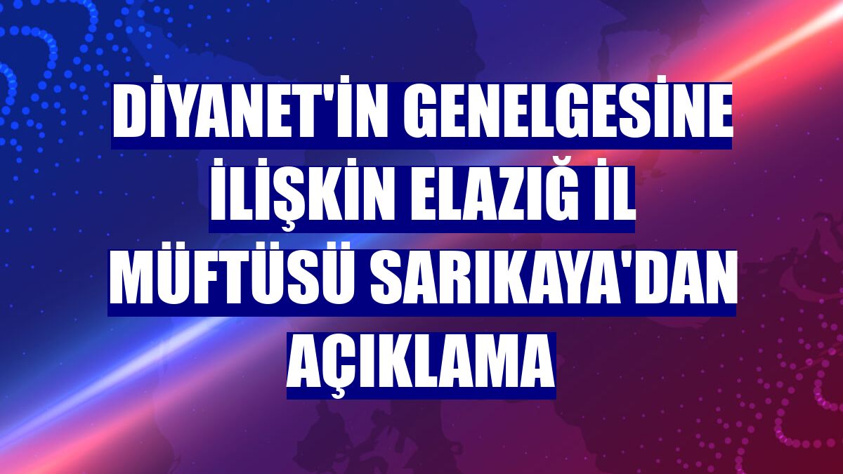Diyanet'in genelgesine ilişkin Elazığ İl Müftüsü Sarıkaya'dan açıklama