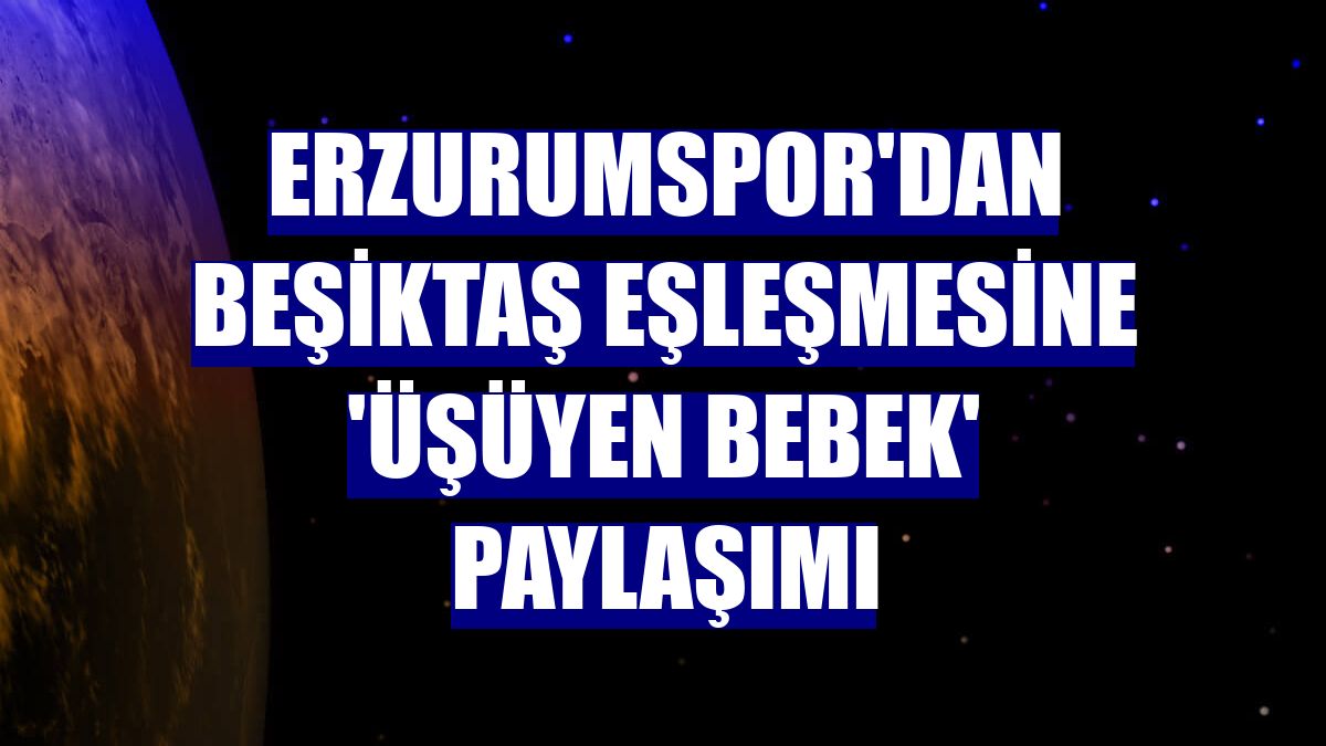Erzurumspor'dan Beşiktaş eşleşmesine 'üşüyen bebek' paylaşımı